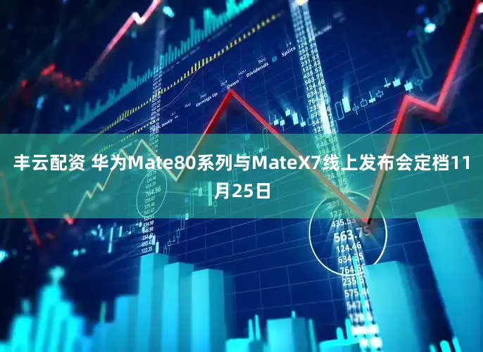 丰云配资 华为Mate80系列与MateX7线上发布会定档11月25日