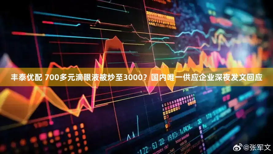 丰泰优配 700多元滴眼液被炒至3000？国内唯一供应企业深夜发文回应